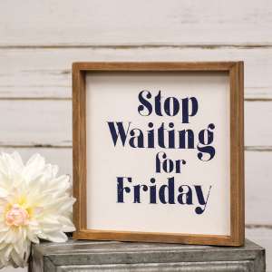 Stop Waiting for Friday Framed Sign 36368