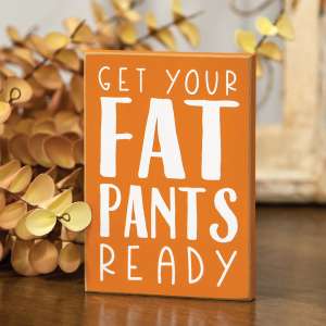 Get Your Fat Pants Ready Block Sign 36509