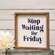 Stop Waiting for Friday Framed Sign 36368;