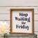 Stop Waiting for Friday Framed Sign 36368