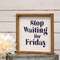 Stop Waiting for Friday Framed Sign 36368;